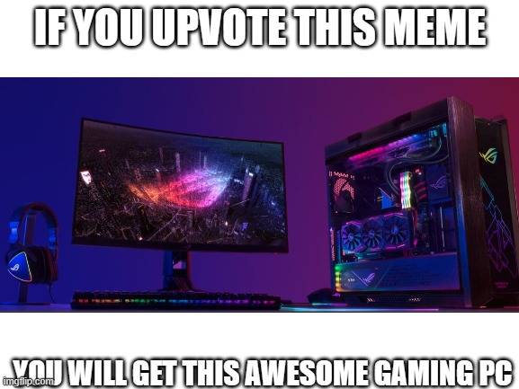 yes you will get an epic gaming PC by simply upvoting | IF YOU UPVOTE THIS MEME; YOU WILL GET THIS AWESOME GAMING PC | image tagged in pc gaming,upvote,pls | made w/ Imgflip meme maker
