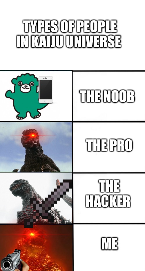 Types of people in Kaiju Universe | TYPES OF PEOPLE IN KAIJU UNIVERSE; THE NOOB; THE PRO; THE HACKER; ME | image tagged in strength of godzilla 4-panel | made w/ Imgflip meme maker
