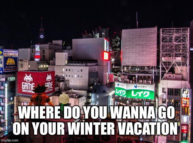 Goku and Lloyd chilling | WHERE DO YOU WANNA GO ON YOUR WINTER VACATION | image tagged in goku and lloyd chilling | made w/ Imgflip meme maker