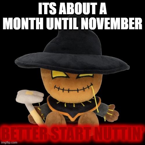 inbhvgfctdr | ITS ABOUT A MONTH UNTIL NOVEMBER; BETTER START NUTTIN' | made w/ Imgflip meme maker