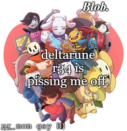 Blob's template IM CREDITING YOU KAWAII | deltarune r34 is pissing me off. | image tagged in blob's template im crediting you kawaii | made w/ Imgflip meme maker