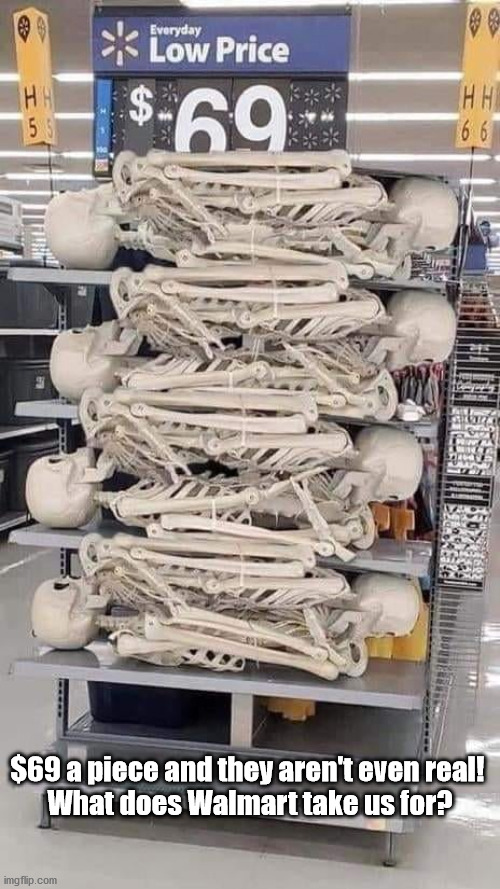 Walmart skeletons | $69 a piece and they aren't even real! 


What does Walmart take us for? | image tagged in walmart,skeletons,fake | made w/ Imgflip meme maker
