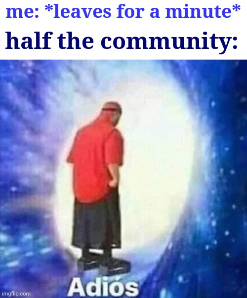 This happens a lot lol | me: *leaves for a minute*; half the community: | image tagged in adios | made w/ Imgflip meme maker