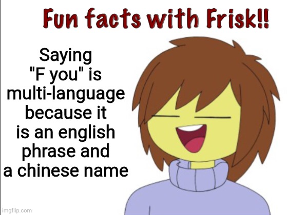 Fun Facts With Frisk!! | Saying "F you" is multi-language because it is an english phrase and a chinese name | image tagged in fun facts with frisk | made w/ Imgflip meme maker