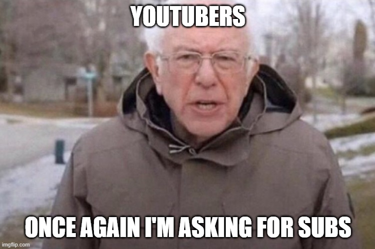 tuberz be like | YOUTUBERS; ONCE AGAIN I'M ASKING FOR SUBS | image tagged in i am once again asking | made w/ Imgflip meme maker