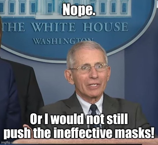 Dr Fauci | Nope. Or I would not still push the ineffective masks! | image tagged in dr fauci | made w/ Imgflip meme maker