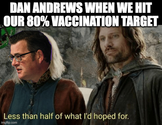 Dan Andrews vaccination target | DAN ANDREWS WHEN WE HIT OUR 80% VACCINATION TARGET | image tagged in covid-19,vaccines,victoria | made w/ Imgflip meme maker
