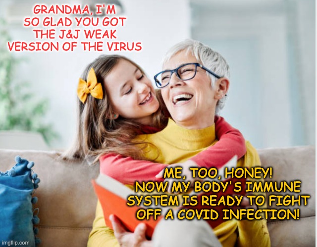 GRANDMA, I'M SO GLAD YOU GOT THE J&J WEAK VERSION OF THE VIRUS ME, TOO, HONEY! NOW MY BODY'S IMMUNE SYSTEM IS READY TO FIGHT OFF A COVID INF | made w/ Imgflip meme maker