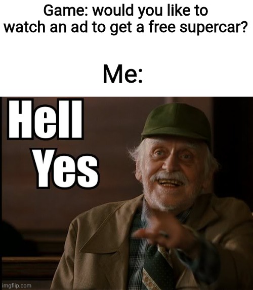 HELL YES | Game: would you like to watch an ad to get a free supercar? Me: | image tagged in hell yes | made w/ Imgflip meme maker