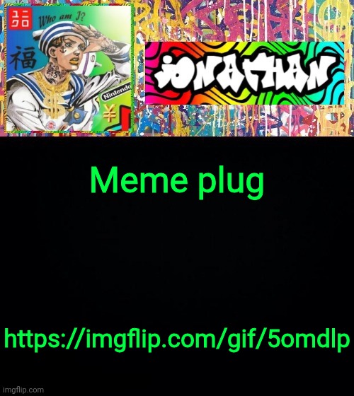 Meme plug; https://imgflip.com/gif/5omdlp | image tagged in jonathan's good vibes | made w/ Imgflip meme maker