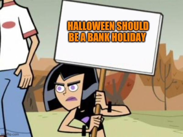 Anyone agree? | HALLOWEEN SHOULD BE A BANK HOLIDAY | image tagged in sam's protest template danny phantom,halloween | made w/ Imgflip meme maker