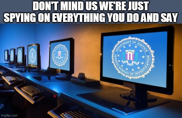 FBI spying | DON'T MIND US WE'RE JUST SPYING ON EVERYTHING YOU DO AND SAY | image tagged in fbi computers,fbi,spying,nsa | made w/ Imgflip meme maker
