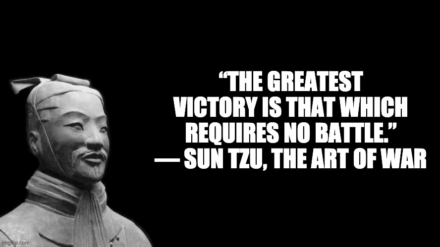 Sun Tzu | “THE GREATEST VICTORY IS THAT WHICH REQUIRES NO BATTLE.”
― SUN TZU, THE ART OF WAR | image tagged in sun tzu | made w/ Imgflip meme maker