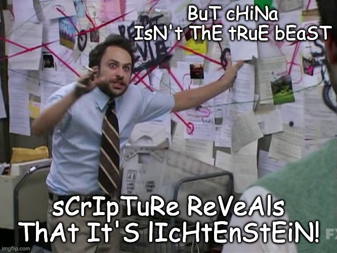 Charlie Conspiracy (Always Sunny in Philidelphia) | BuT cHiNa IsN't ThE tRuE bEaST sCrIpTuRe ReVeAls ThAt It'S lIcHtEnStEiN! | image tagged in charlie conspiracy always sunny in philidelphia | made w/ Imgflip meme maker