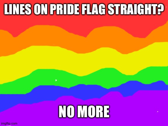 Blank White Template | LINES ON PRIDE FLAG STRAIGHT? NO MORE | image tagged in blank white template | made w/ Imgflip meme maker