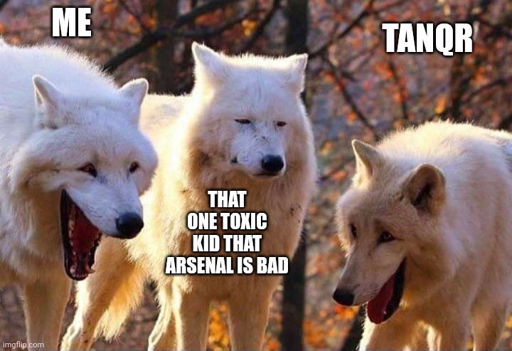 ._. | ME; TANQR; THAT ONE TOXIC KID THAT ARSENAL IS BAD | image tagged in laughing wolf | made w/ Imgflip meme maker