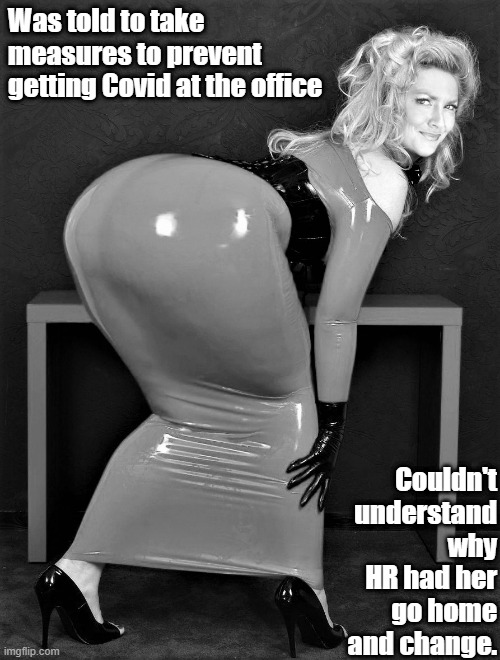 Covid Attire | Was told to take measures to prevent getting Covid at the office; Couldn't understand why HR had her go home and change. | image tagged in latex,tight dress,big booty | made w/ Imgflip meme maker