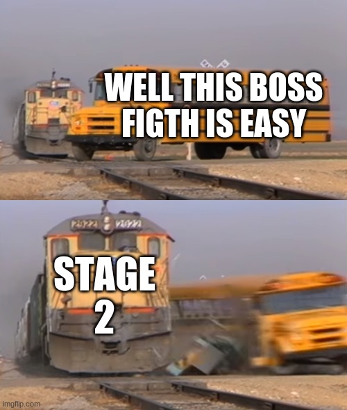 well this is not fun | WELL THIS BOSS FIGTH IS EASY; STAGE 2 | image tagged in a train hitting a school bus | made w/ Imgflip meme maker