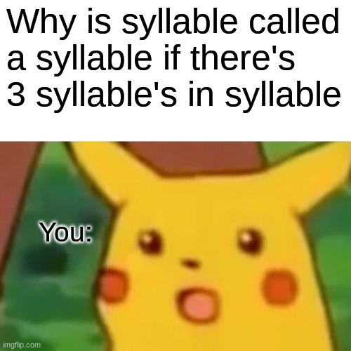 why is | Why is syllable called a syllable if there's 3 syllable's in syllable; You: | image tagged in memes,surprised pikachu | made w/ Imgflip meme maker