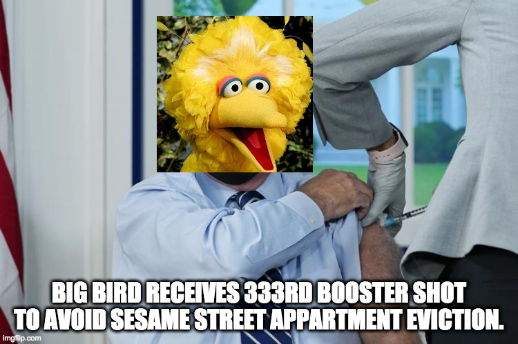 BIG BIRD RECEIVES 333RD BOOSTER SHOT TO AVOID SESAME STREET APPARTMENT EVICTION. | made w/ Imgflip meme maker