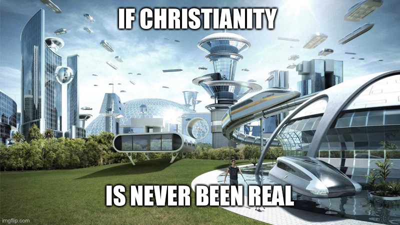 The future world if | IF CHRISTIANITY; IS NEVER BEEN REAL | image tagged in the future world if | made w/ Imgflip meme maker