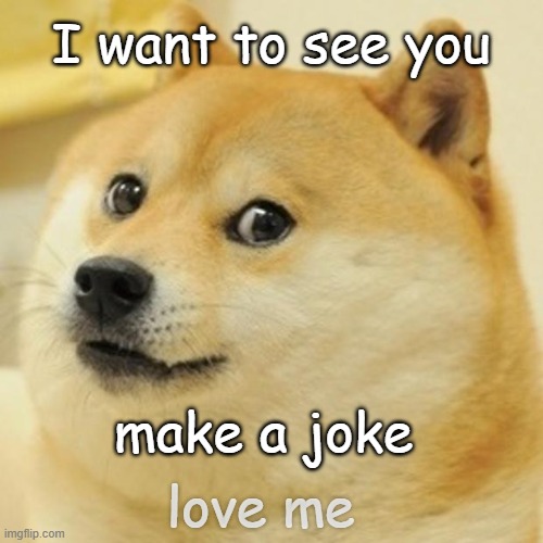 Hmmmm | I want to see you; make a joke; love me | image tagged in memes,doge | made w/ Imgflip meme maker