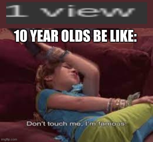 10 yr olds | 10 YEAR OLDS BE LIKE: | image tagged in don't touch me i'm famous | made w/ Imgflip meme maker