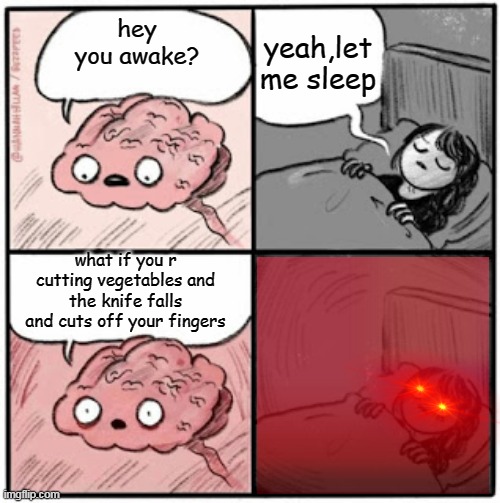Brain Before Sleep | yeah,let me sleep; hey you awake? what if you r cutting vegetables and the knife falls and cuts off your fingers | image tagged in brain before sleep | made w/ Imgflip meme maker