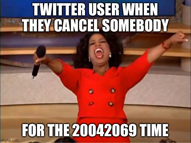 Twitter means get cancelled | TWITTER USER WHEN THEY CANCEL SOMEBODY; FOR THE 20042069 TIME | image tagged in memes,oprah you get a,cancelled | made w/ Imgflip meme maker