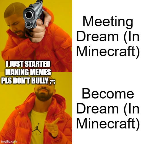 Drake Hotline Bling Meme | Meeting Dream (In Minecraft); I JUST STARTED MAKING MEMES PLS DON'T BULLY ;-;; Become Dream (In Minecraft) | image tagged in memes,drake hotline bling | made w/ Imgflip meme maker