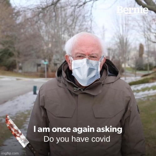 Do you have covid say no and run | Do you have covid | image tagged in memes,bernie i am once again asking for your support | made w/ Imgflip meme maker