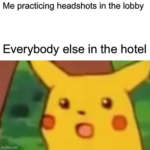 My Friend Justin, Cracked At Fortnite My Guy | Me practicing headshots in the lobby; Everybody else in the hotel | image tagged in memes,surprised pikachu | made w/ Imgflip meme maker