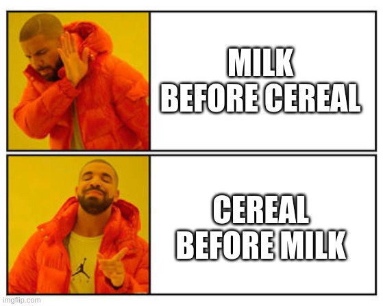 No - Yes | MILK BEFORE CEREAL; CEREAL BEFORE MILK | image tagged in no - yes | made w/ Imgflip meme maker