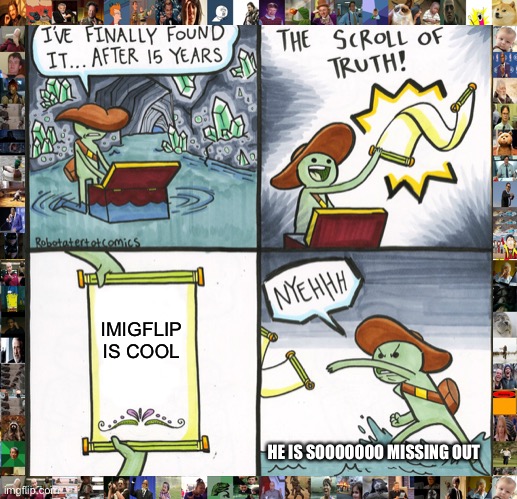 IMIGFLIP IS COOL (IF I REACH 1000 UPVOTES I WILL UPLOAD A MULTI-MEME) | IMIGFLIP IS COOL; HE IS SOOOOOOO MISSING OUT | image tagged in memes,the scroll of truth | made w/ Imgflip meme maker