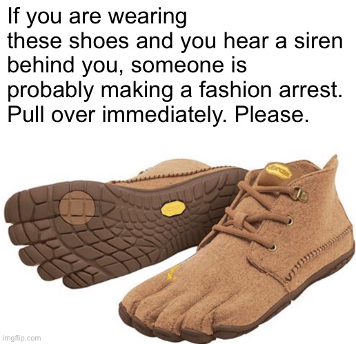 Faschun | If you are wearing these shoes and you hear a siren behind you, someone is probably making a fashion arrest. Pull over immediately. Please. | image tagged in funny memes,bad shoes | made w/ Imgflip meme maker