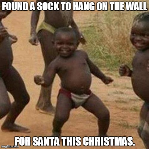 Third World Success Kid Meme | FOUND A SOCK TO HANG ON THE WALL FOR SANTA THIS CHRISTMAS. | image tagged in memes,third world success kid | made w/ Imgflip meme maker