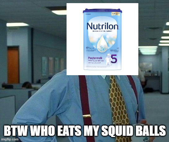 who eat my squid balls | BTW WHO EATS MY SQUID BALLS | image tagged in memes,that would be great,squid balls | made w/ Imgflip meme maker