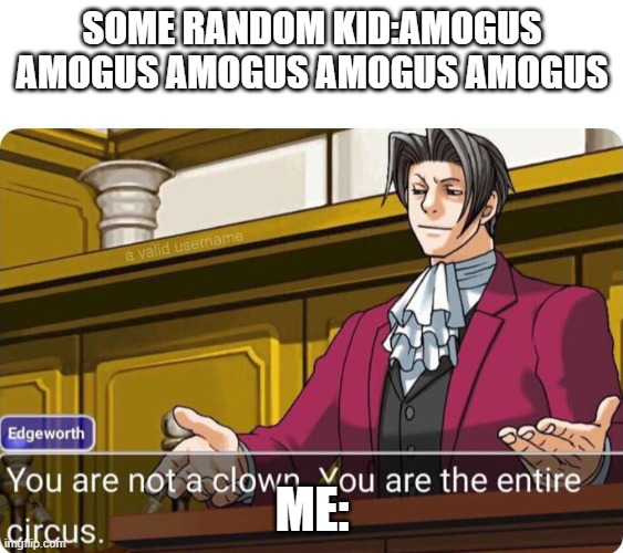 You are not a clown. You are the entire circus. | SOME RANDOM KID:AMOGUS AMOGUS AMOGUS AMOGUS AMOGUS; ME: | image tagged in you are not a clown you are the entire circus | made w/ Imgflip meme maker