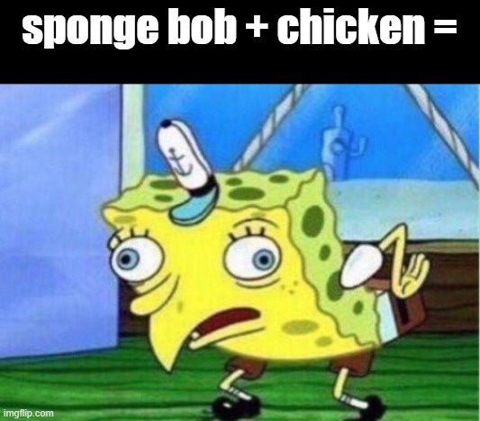 Mocking Spongebob Meme | sponge bob + chicken = | image tagged in memes,mocking spongebob | made w/ Imgflip meme maker