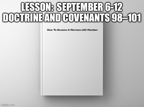 Missionary Handbook |  LESSON:  SEPTEMBER 6-12 DOCTRINE AND COVENANTS 98–101 | image tagged in lds,mormon,church | made w/ Imgflip meme maker