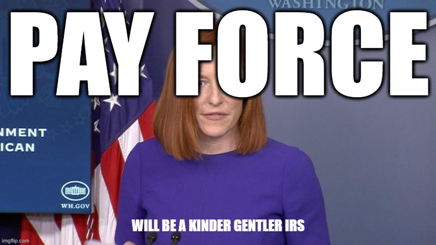 Jen Psaki | PAY FORCE; WILL BE A KINDER GENTLER IRS | image tagged in jen psaki,let's raise their taxes | made w/ Imgflip meme maker