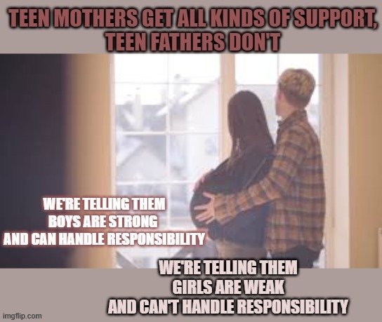 Why are teen mothers supported but teen fathers not? | image tagged in pregnancy,teenagers,support,feminism,inequality | made w/ Imgflip meme maker