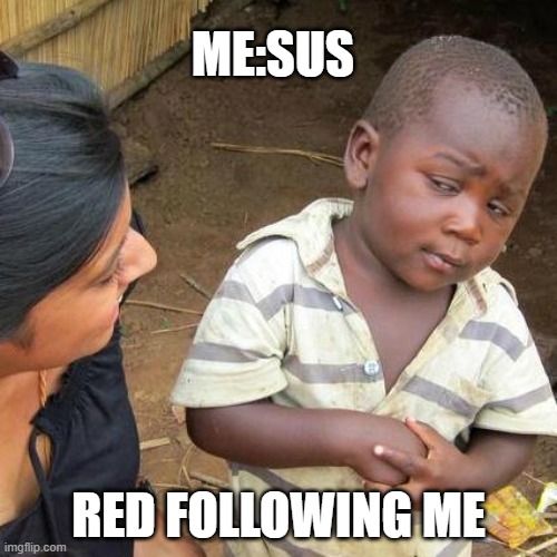 Third World Skeptical Kid | ME:SUS; RED FOLLOWING ME | image tagged in memes,third world skeptical kid | made w/ Imgflip meme maker