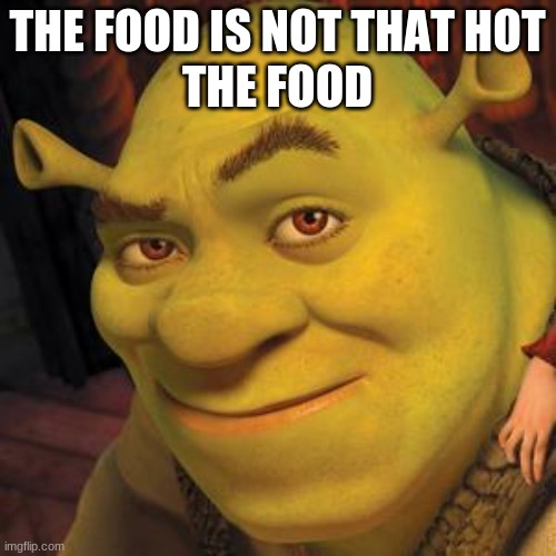 Shrek Sexy Face | THE FOOD IS NOT THAT HOT
THE FOOD | image tagged in shrek sexy face | made w/ Imgflip meme maker