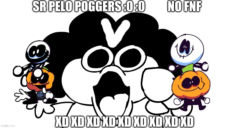 o no pelo mad | SR PELO POGGERS :0 :0          NO FNF; XD XD XD XD XD XD XD XD XD | image tagged in sr pelo | made w/ Imgflip meme maker