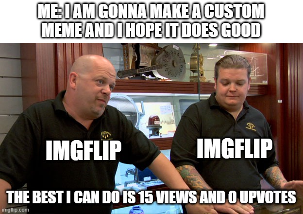 free epic fiddlehead | ME: I AM GONNA MAKE A CUSTOM MEME AND I HOPE IT DOES GOOD; IMGFLIP; IMGFLIP; THE BEST I CAN DO IS 15 VIEWS AND 0 UPVOTES | image tagged in pawn stars best i can do | made w/ Imgflip meme maker