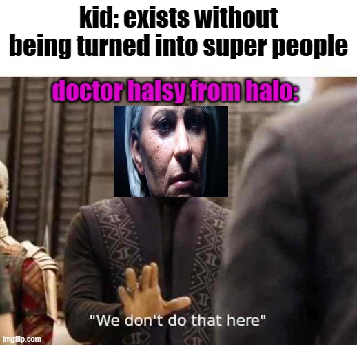 ahh yes halo in a nutshell | kid: exists without being turned into super people; doctor halsy from halo: | image tagged in we dont do that here,halo,gaming,so true,why are you reading this,memes | made w/ Imgflip meme maker
