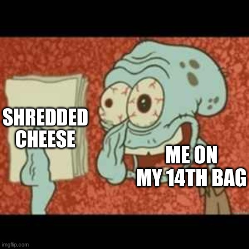Stressed out Squidward | ME ON MY 14TH BAG SHREDDED CHEESE | image tagged in stressed out squidward | made w/ Imgflip meme maker