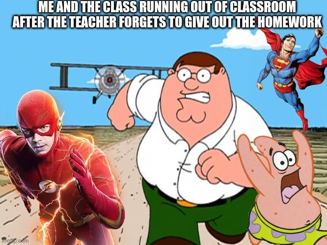 Avoiding homework | ME AND THE CLASS RUNNING OUT OF CLASSROOM AFTER THE TEACHER FORGETS TO GIVE OUT THE HOMEWORK | image tagged in the flash,patrick star,superman,peter griffin,homework | made w/ Imgflip meme maker