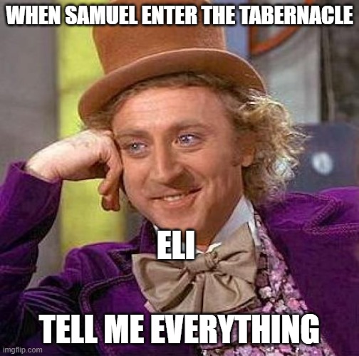Samuel and Eli |  WHEN SAMUEL ENTER THE TABERNACLE; ELI; TELL ME EVERYTHING | image tagged in memes,creepy condescending wonka,the bible | made w/ Imgflip meme maker